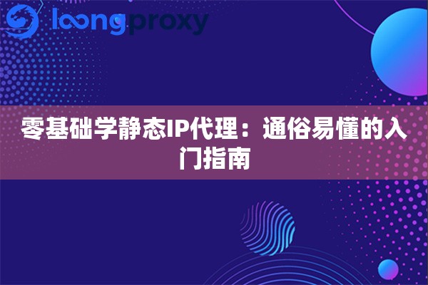 零基础学静态IP代理:通俗易懂的入门指南 零基础学静态IP代理:通俗易懂的入门指南