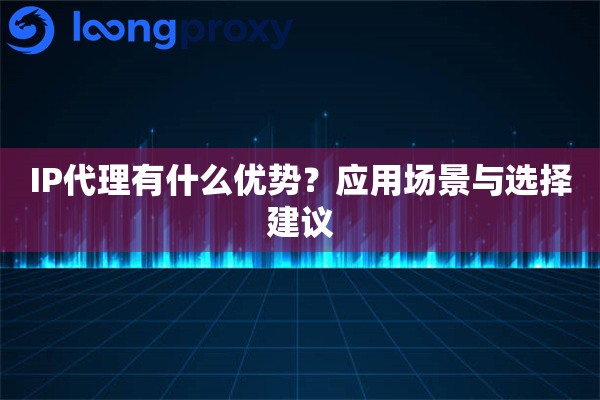 IP代理有什么优势？应用场景与选择建议