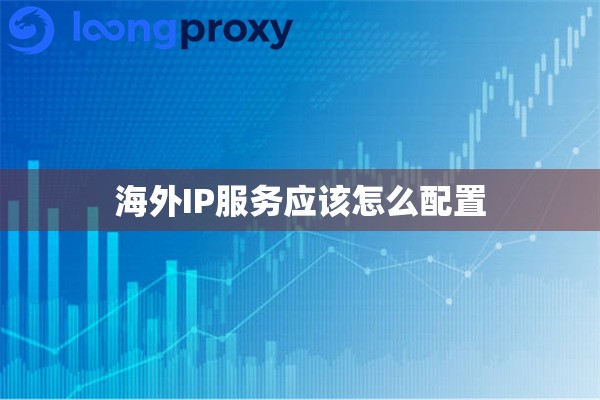 海外IP服务应该怎么配置 海外IP服务应该怎么配置
