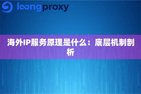海外IP服务原理是什么:底层机制剖析 海外IP服务原理是什么:底层机制剖析