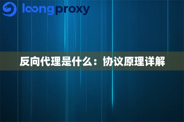 反向代理是什么：协议原理详解