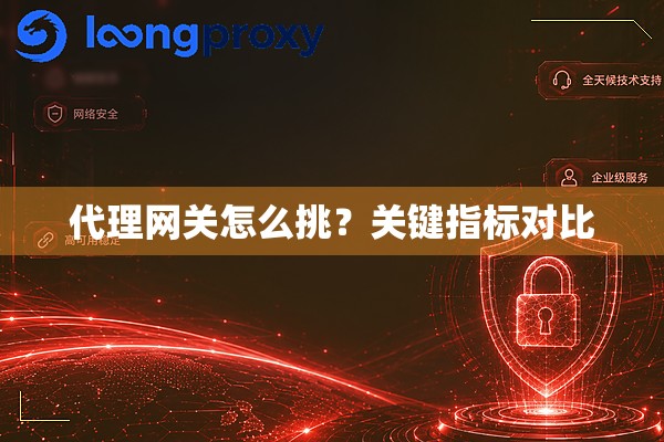 代理网关怎么挑?关键指标对比 代理网关怎么挑?关键指标对比