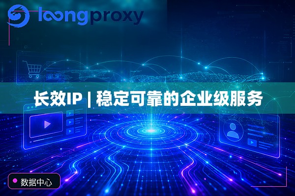 长效IP | 稳定可靠的企业级服务