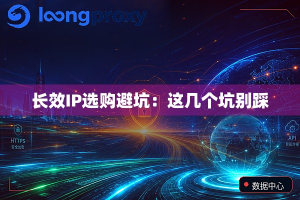 长效IP选购避坑:这几个坑别踩 长效IP选购避坑:这几个坑别踩