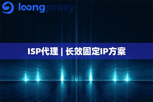 ISP代理 | 长效固定IP方案