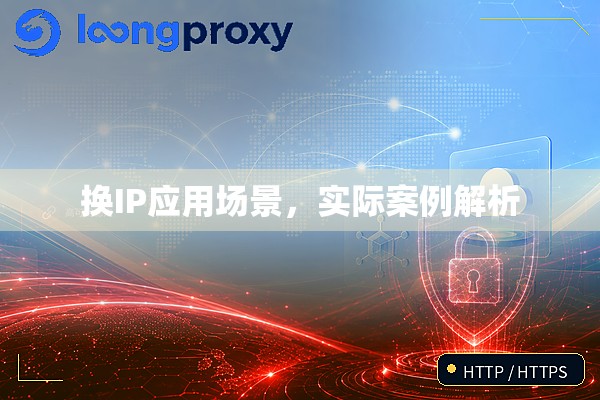 换IP应用场景,实际案例解析 换IP应用场景,实际案例解析