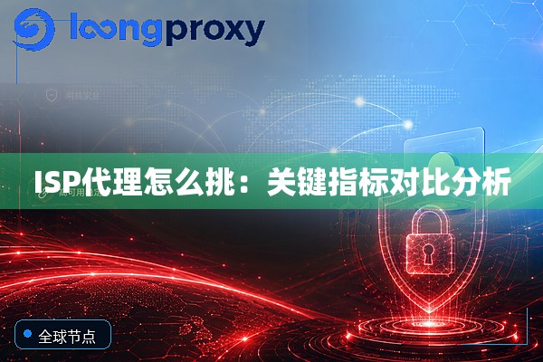 ISP代理怎么挑：关键指标对比分析