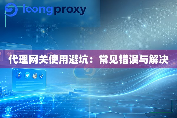 代理网关使用避坑：常见错误与解决