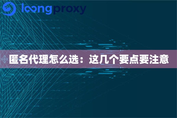 匿名代理怎么选：这几个要点要注意