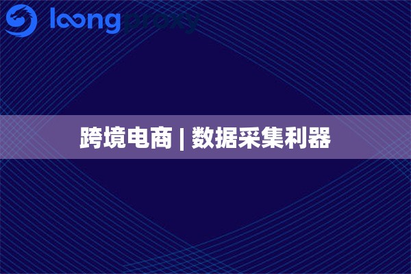 跨境电商 | 数据采集利器