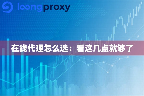 在线代理怎么选:看这几点就够了 在线代理怎么选:看这几点就够了