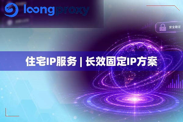 住宅IP服务 | 长效固定IP方案 住宅IP服务 | 长效固定IP方案