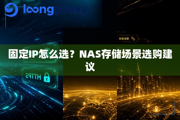 固定IP怎么选?NAS存储场景选购建议 固定IP怎么选?NAS存储场景选购建议