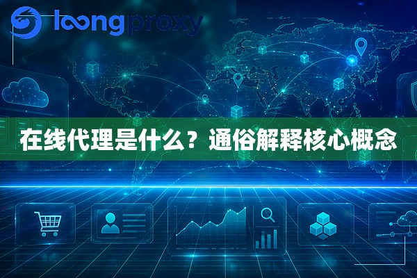 在线代理是什么?通俗解释核心概念 在线代理是什么?通俗解释核心概念