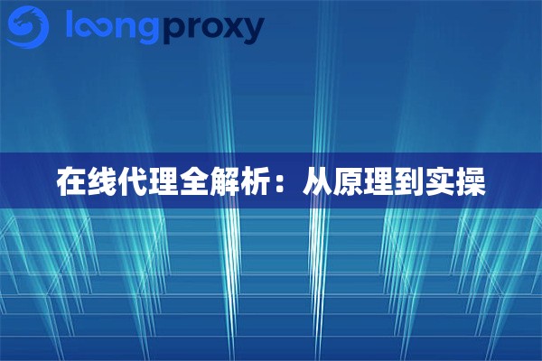 在线代理全解析：从原理到实操