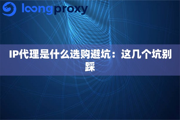 IP代理是什么选购避坑:这几个坑别踩 IP代理是什么选购避坑:这几个坑别踩