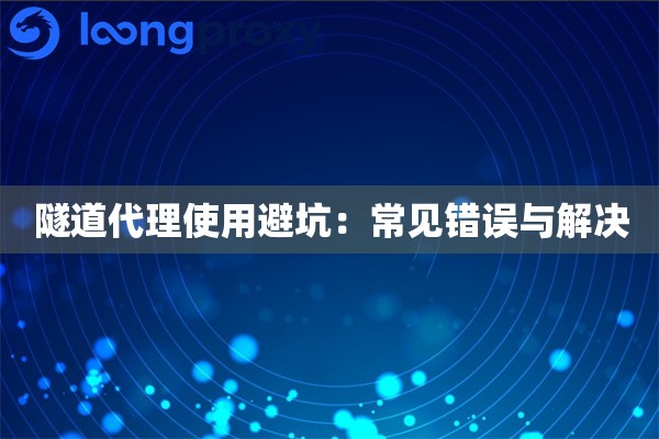 隧道代理使用避坑:常见错误与解决 隧道代理使用避坑:常见错误与解决
