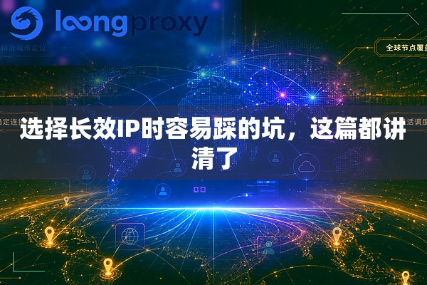 选择长效IP时容易踩的坑,这篇都讲清了 选择长效IP时容易踩的坑,这篇都讲清了