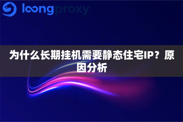 为什么长期挂机需要静态住宅IP?原因分析 为什么长期挂机需要静态住宅IP?原因分析