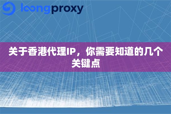 关于香港代理IP，你需要知道的几个关键点