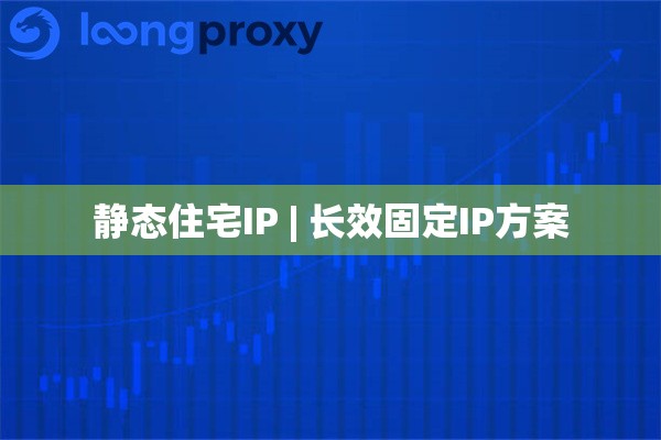 静态住宅IP | 长效固定IP方案