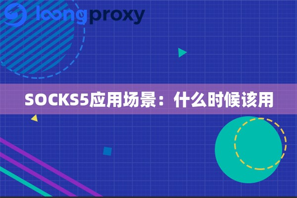 SOCKS5应用场景:什么时候该用 SOCKS5应用场景:什么时候该用