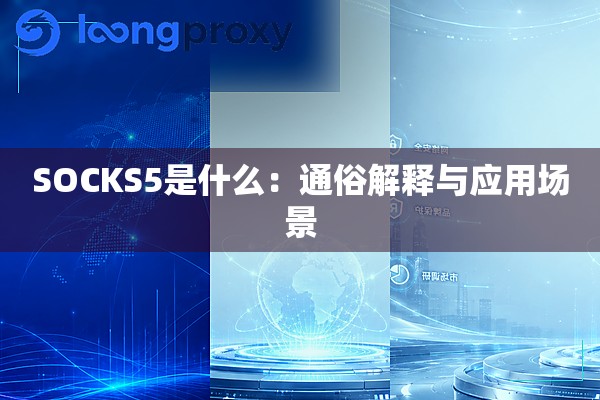SOCKS5是什么:通俗解释与应用场景 SOCKS5是什么:通俗解释与应用场景