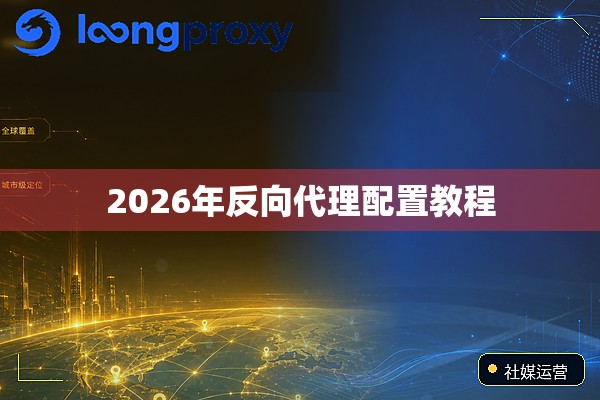 2026年反向代理配置教程 2026年反向代理配置教程