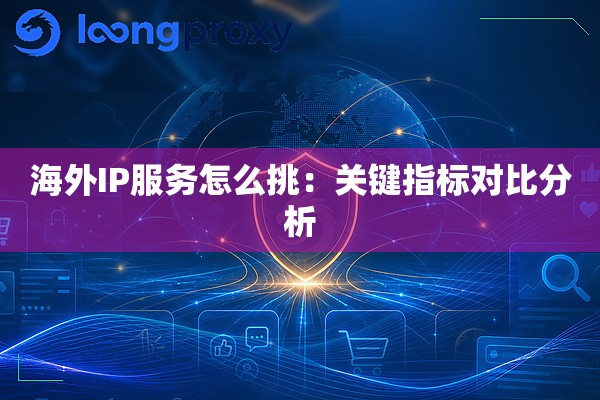 海外IP服务怎么挑:关键指标对比分析 海外IP服务怎么挑:关键指标对比分析