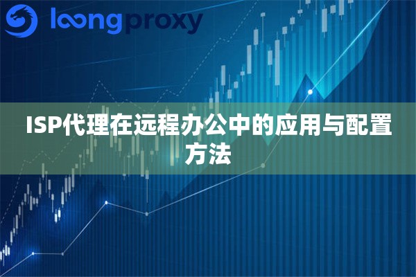 ISP代理在远程办公中的应用与配置方法