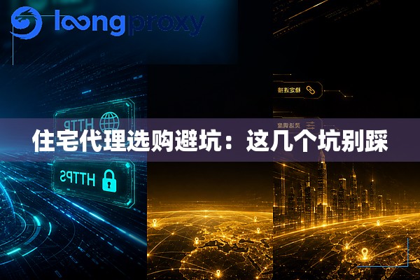 住宅代理选购避坑:这几个坑别踩 住宅代理选购避坑:这几个坑别踩