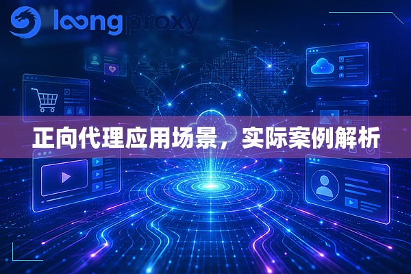 正向代理应用场景,实际案例解析 正向代理应用场景,实际案例解析
