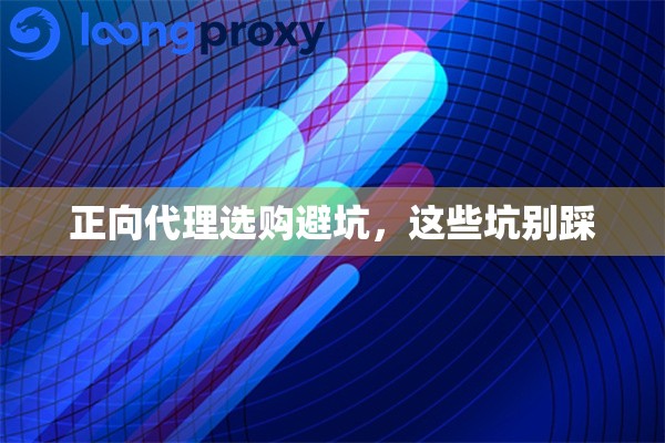 正向代理选购避坑,这些坑别踩 正向代理选购避坑,这些坑别踩
