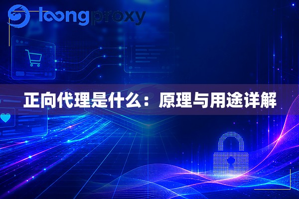 正向代理是什么:原理与用途详解 正向代理是什么:原理与用途详解