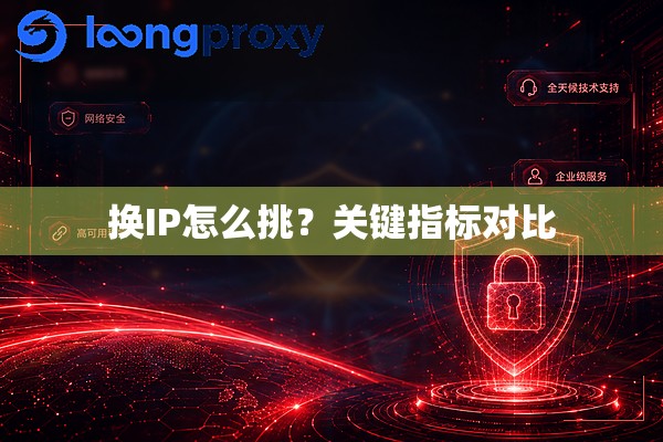 换IP怎么挑?关键指标对比 换IP怎么挑?关键指标对比