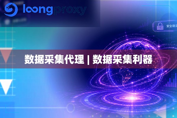 数据采集代理 | 数据采集利器 数据采集代理 | 数据采集利器