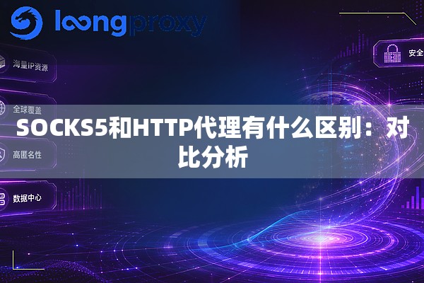 SOCKS5和HTTP代理有什么区别:对比分析 SOCKS5和HTTP代理有什么区别:对比分析