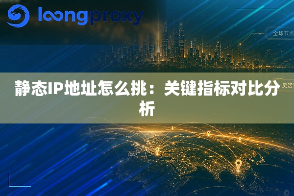 静态IP地址怎么挑:关键指标对比分析 静态IP地址怎么挑:关键指标对比分析