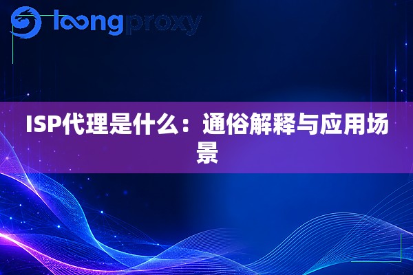 ISP代理是什么:通俗解释与应用场景 ISP代理是什么:通俗解释与应用场景