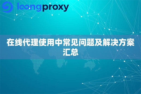 在线代理使用中常见问题及解决方案汇总