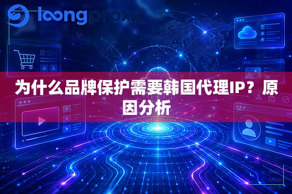为什么品牌保护需要韩国代理IP?原因分析 为什么品牌保护需要韩国代理IP?原因分析