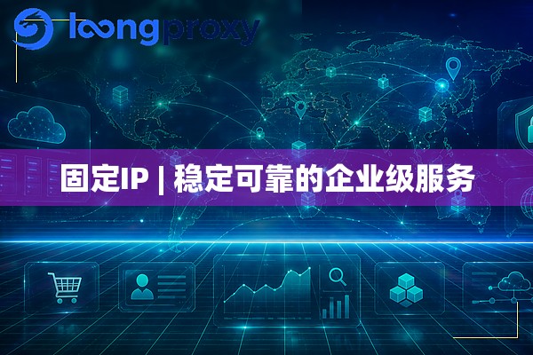 固定IP | 稳定可靠的企业级服务