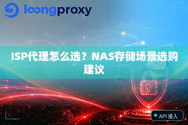 ISP代理怎么选？NAS存储场景选购建议
