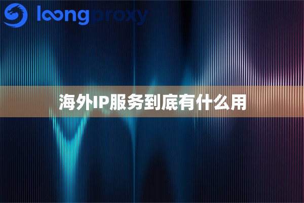 海外IP服务到底有什么用