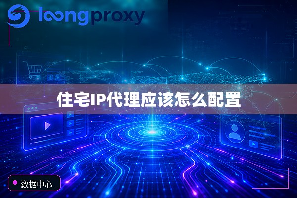 住宅IP代理应该怎么配置 住宅IP代理应该怎么配置