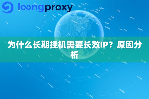 为什么长期挂机需要长效IP?原因分析 为什么长期挂机需要长效IP?原因分析