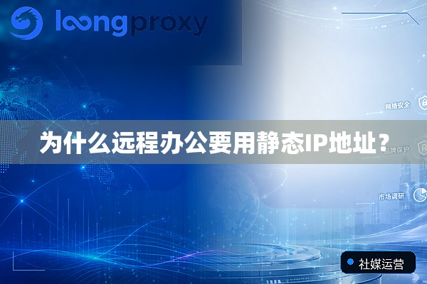为什么远程办公要用静态IP地址? 为什么远程办公要用静态IP地址?