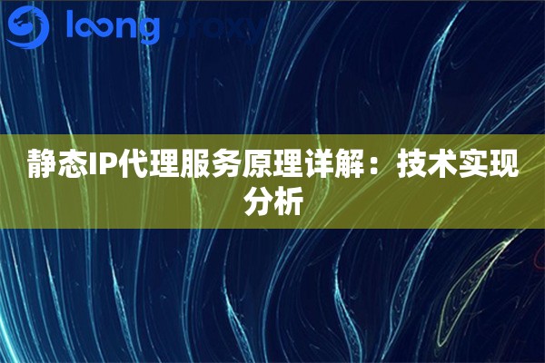静态IP代理服务原理详解：技术实现分析