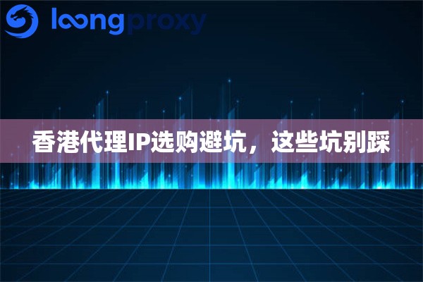 香港代理IP选购避坑，这些坑别踩