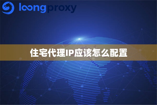 住宅代理IP应该怎么配置